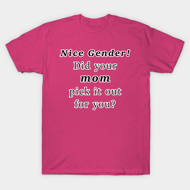 Nice Gender! Did your MOM pick it out for you?